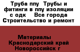 Труба ппу. Трубы и фитинги в ппу изоляции с одк. - Все города Строительство и ремонт » Материалы   . Краснодарский край,Новороссийск г.